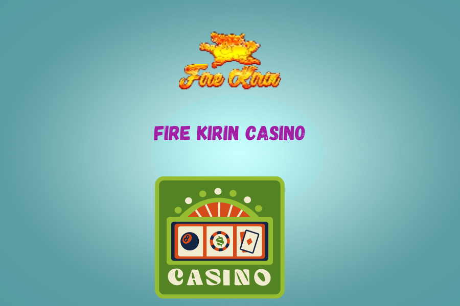 Fire Kirin Casino 2024: Unearthing Casino Treasures